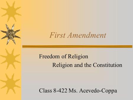 First Amendment Freedom of Religion Religion and the Constitution Class 8-422 Ms. Acevedo-Coppa.