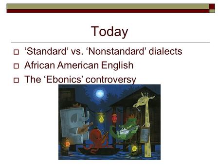 Today ‘Standard’ vs. ‘Nonstandard’ dialects African American English