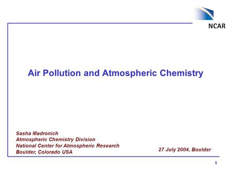 1 Air Pollution and Atmospheric Chemistry Sasha Madronich Atmospheric Chemistry Division National Center for Atmospheric Research Boulder, Colorado USA.
