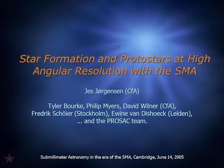 Submillimeter Astronomy in the era of the SMA, Cambridge, June 14, 2005 Star Formation and Protostars at High Angular Resolution with the SMA Jes Jørgensen.