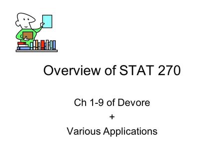 Overview of STAT 270 Ch 1-9 of Devore + Various Applications.