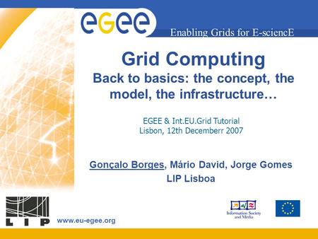 Enabling Grids for E-sciencE www.eu-egee.org Grid Computing Back to basics: the concept, the model, the infrastructure… Gonçalo Borges, Mário David, Jorge.
