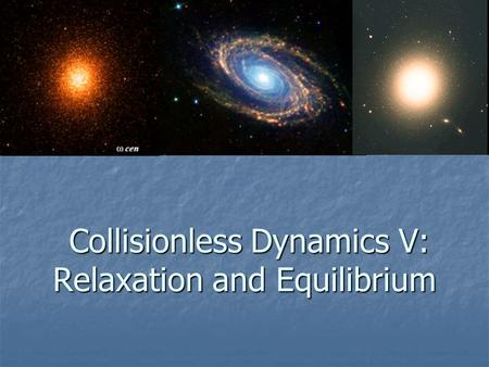 Collisionless Dynamics V: Relaxation and Equilibrium Collisionless Dynamics V: Relaxation and Equilibrium.