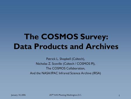 January 10, 2006207 th AAS Meeting, Washington, D.C. 1 The COSMOS Survey: Data Products and Archives Patrick L. Shopbell (Caltech), Nicholas Z. Scoville.