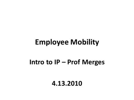 Employee Mobility Intro to IP – Prof Merges 4.13.2010.