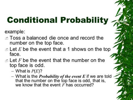 Conditional Probability example:  Toss a balanced die once and record the number on the top face.  Let E be the event that a 1 shows on the top face.