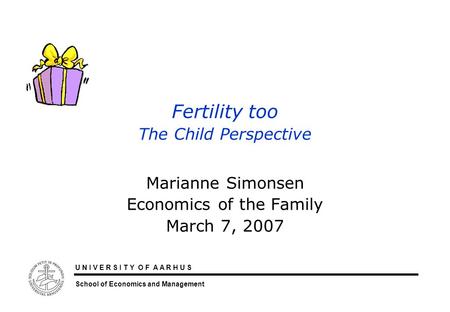 U N I V E R S I T Y O F A A R H U S School of Economics and Management Fertility too The Child Perspective Marianne Simonsen Economics of the Family March.