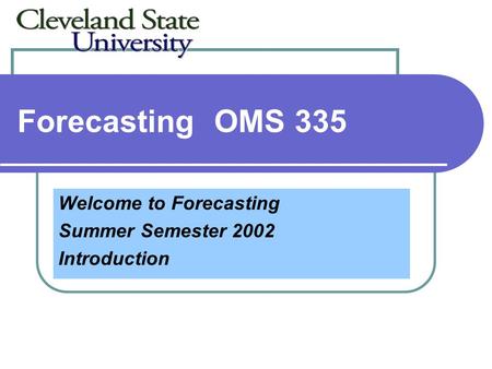ForecastingOMS 335 Welcome to Forecasting Summer Semester 2002 Introduction.