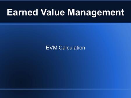 Earned Value Management EVM Calculation. What for? used to monitor: Time and budget in comparison to planning.