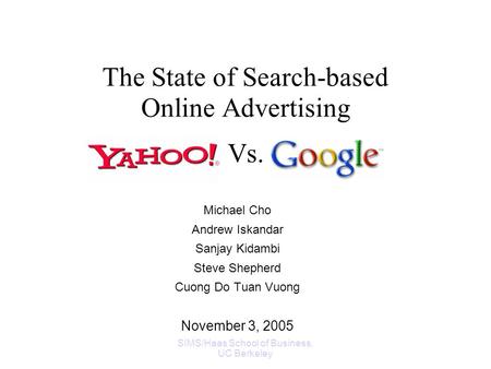 SIMS/Haas School of Business, UC Berkeley The State of Search-based Online Advertising Michael Cho Andrew Iskandar Sanjay Kidambi Steve Shepherd Cuong.