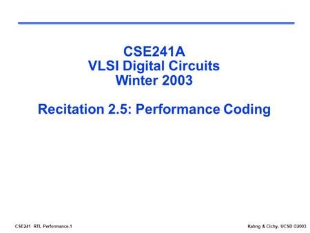 CSE241 RTL Performance.1Kahng & Cichy, UCSD ©2003 CSE241A VLSI Digital Circuits Winter 2003 Recitation 2.5: Performance Coding.