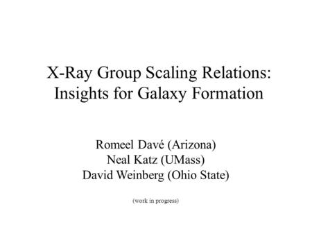X-Ray Group Scaling Relations: Insights for Galaxy Formation Romeel Davé (Arizona) Neal Katz (UMass) David Weinberg (Ohio State) (work in progress)