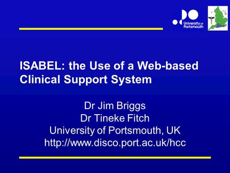ISABEL: the Use of a Web-based Clinical Support System Dr Jim Briggs Dr Tineke Fitch University of Portsmouth, UK