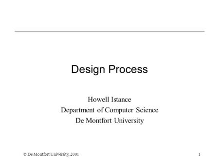 © De Montfort University, 20011 Design Process Howell Istance Department of Computer Science De Montfort University.