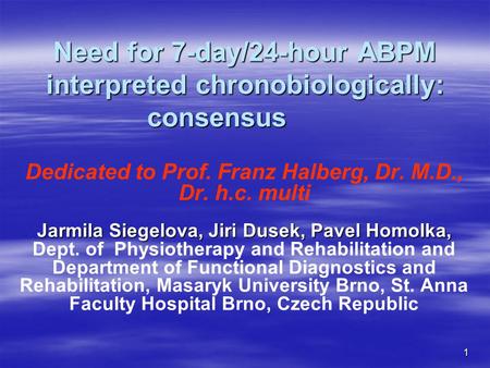 1 Need for 7-day/24-hour ABPM interpreted chronobiologically: consensus Dedicated to Prof. Franz Halberg, Dr. M.D., Dr. h.c. multi Jarmila Siegelova, Jiri.