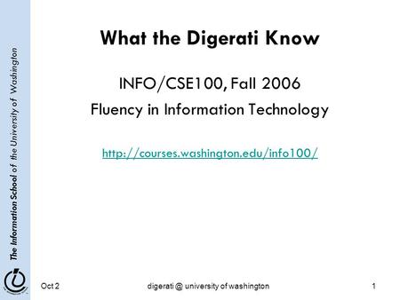 The Information School of the University of Washington Oct university of washington1 What the Digerati Know INFO/CSE100, Fall 2006 Fluency.