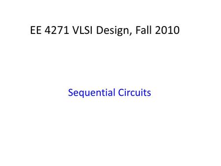 EE 4271 VLSI Design, Fall 2010 Sequential Circuits.