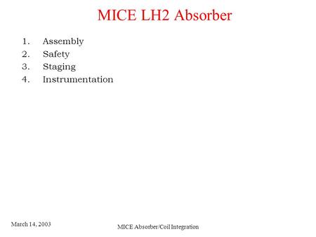 March 14, 2003 MICE Absorber/Coil Integration MICE LH2 Absorber 1.Assembly 2.Safety 3.Staging 4.Instrumentation.