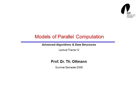 Models of Parallel Computation Advanced Algorithms & Data Structures Lecture Theme 12 Prof. Dr. Th. Ottmann Summer Semester 2006.