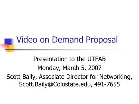 Video on Demand Proposal Presentation to the UTFAB Monday, March 5, 2007 Scott Baily, Associate Director for Networking, 491-7655.