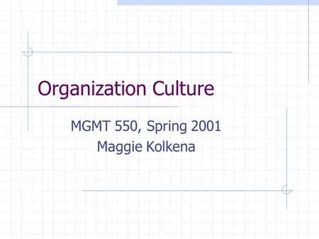 Organization Culture MGMT 550, Spring 2001 Maggie Kolkena.