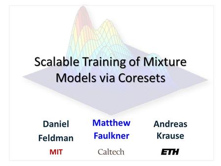 Scalable Training of Mixture Models via Coresets Daniel Feldman Matthew Faulkner Andreas Krause MIT.