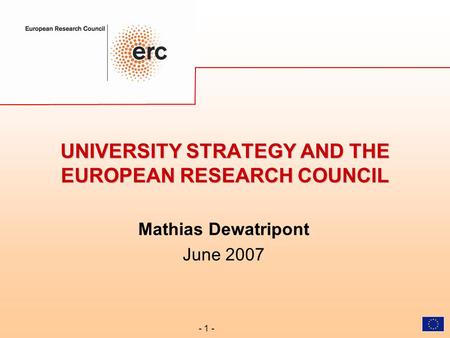 - 1 - UNIVERSITY STRATEGY AND THE EUROPEAN RESEARCH COUNCIL Mathias Dewatripont June 2007.