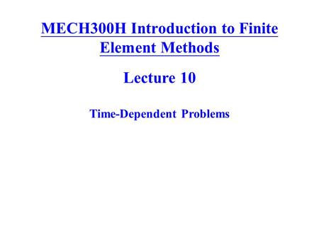MECH300H Introduction to Finite Element Methods Lecture 10 Time-Dependent Problems.