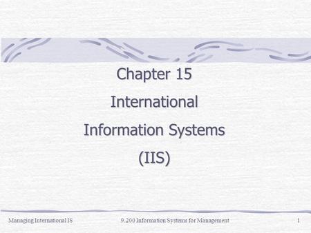 Managing International IS9.200 Information Systems for Management1 Chapter 15 International Information Systems (IIS)