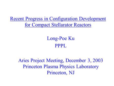 Recent Progress in Configuration Development for Compact Stellarator Reactors Long-Poe Ku PPPL Aries Project Meeting, December 3, 2003 Princeton Plasma.