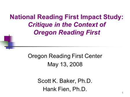 1 National Reading First Impact Study: Critique in the Context of Oregon Reading First Oregon Reading First Center May 13, 2008 Scott K. Baker, Ph.D. Hank.