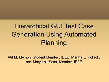 Hierarchical GUI Test Case Generation Using Automated Planning Atif M. Memon, Student Member, IEEE, Martha E. Pollack, and Mary Lou Soffa, Member, IEEE.