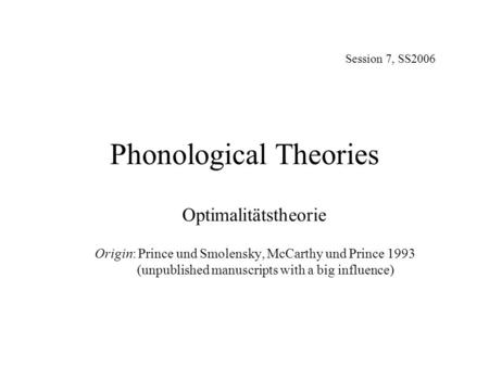 Phonological Theories Session 7, SS2006 Optimalitätstheorie Origin: Prince und Smolensky, McCarthy und Prince 1993 (unpublished manuscripts with a big.