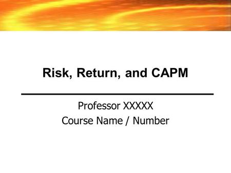 Risk, Return, and CAPM Professor XXXXX Course Name / Number.