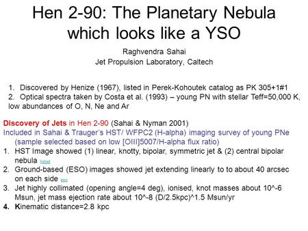 Hen 2-90: The Planetary Nebula which looks like a YSO Raghvendra Sahai Jet Propulsion Laboratory, Caltech 1.Discovered by Henize (1967), listed in Perek-Kohoutek.