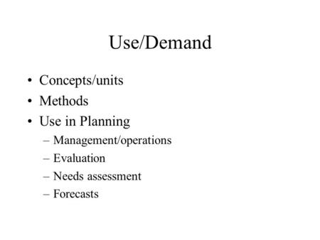 Use/Demand Concepts/units Methods Use in Planning –Management/operations –Evaluation –Needs assessment –Forecasts.