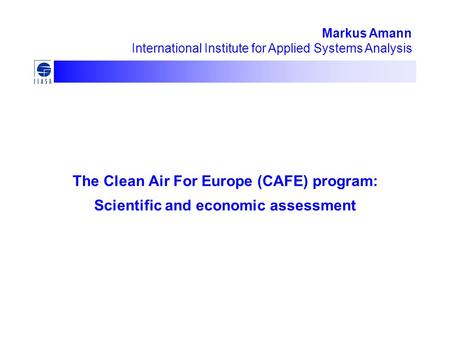 The Clean Air For Europe (CAFE) program: Scientific and economic assessment Markus Amann International Institute for Applied Systems Analysis.