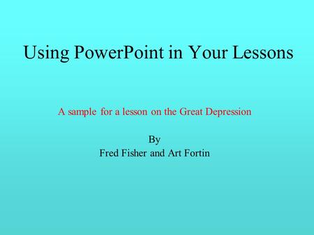 Using PowerPoint in Your Lessons A sample for a lesson on the Great Depression By Fred Fisher and Art Fortin.