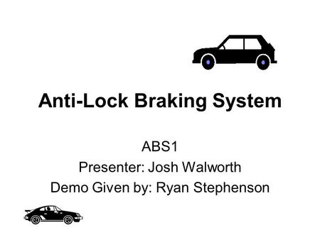 Anti-Lock Braking System ABS1 Presenter: Josh Walworth Demo Given by: Ryan Stephenson.