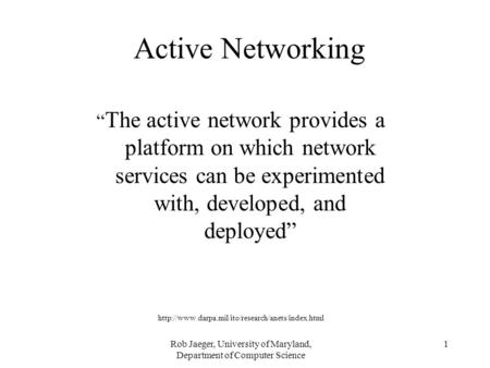 Rob Jaeger, University of Maryland, Department of Computer Science 1 Active Networking “ The active network provides a platform on which network services.