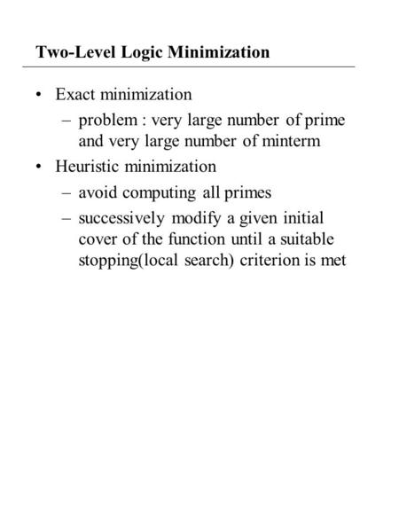 Two-Level Logic Minimization Exact minimization –problem : very large number of prime and very large number of minterm Heuristic minimization –avoid computing.