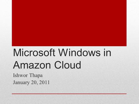 Microsoft Windows in Amazon Cloud Ishwor Thapa January 20, 2011.
