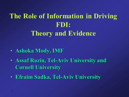 1 The Role of Information in Driving FDI: Theory and Evidence Ashoka Mody, IMFAshoka Mody, IMF Assaf Razin, Tel-Aviv University and Cornell UniversityAssaf.