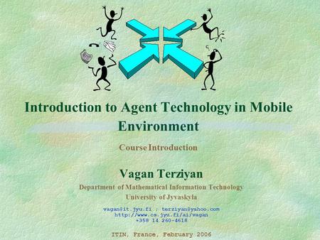 Introduction to Agent Technology in Mobile Environment Course Introduction Vagan Terziyan Department of Mathematical Information Technology University.