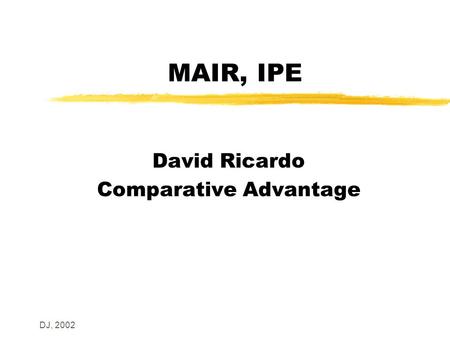 DJ, 2002 MAIR, IPE David Ricardo Comparative Advantage.
