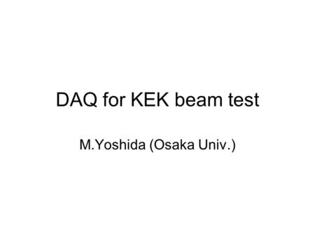 DAQ for KEK beam test M.Yoshida (Osaka Univ.). Components VLPC readout –Stand Alone Sequencer (SASeq) Slow < 100Hz –Buffering VLPC data with VME interface.