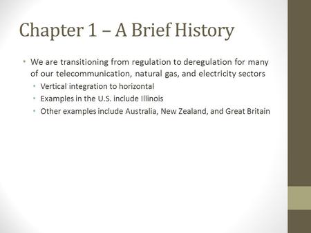 Chapter 1 – A Brief History We are transitioning from regulation to deregulation for many of our telecommunication, natural gas, and electricity sectors.