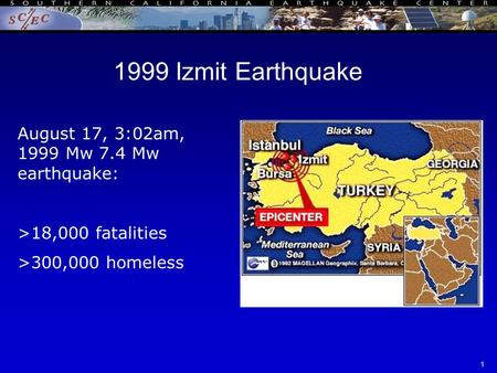 SCEC Annual Meeting - ITR 09/17/021 1999 Izmit Earthquake August 17, 3:02am, 1999 Mw 7.4 Mw earthquake: >18,000 fatalities >300,000 homeless.
