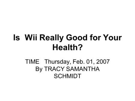 Is Wii Really Good for Your Health? TIME Thursday, Feb. 01, 2007 By TRACY SAMANTHA SCHMIDT.