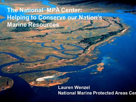 The National MPA Center: Helping to Conserve our Nation’s Marine Resources Lauren Wenzel National Marine Protected Areas Center.